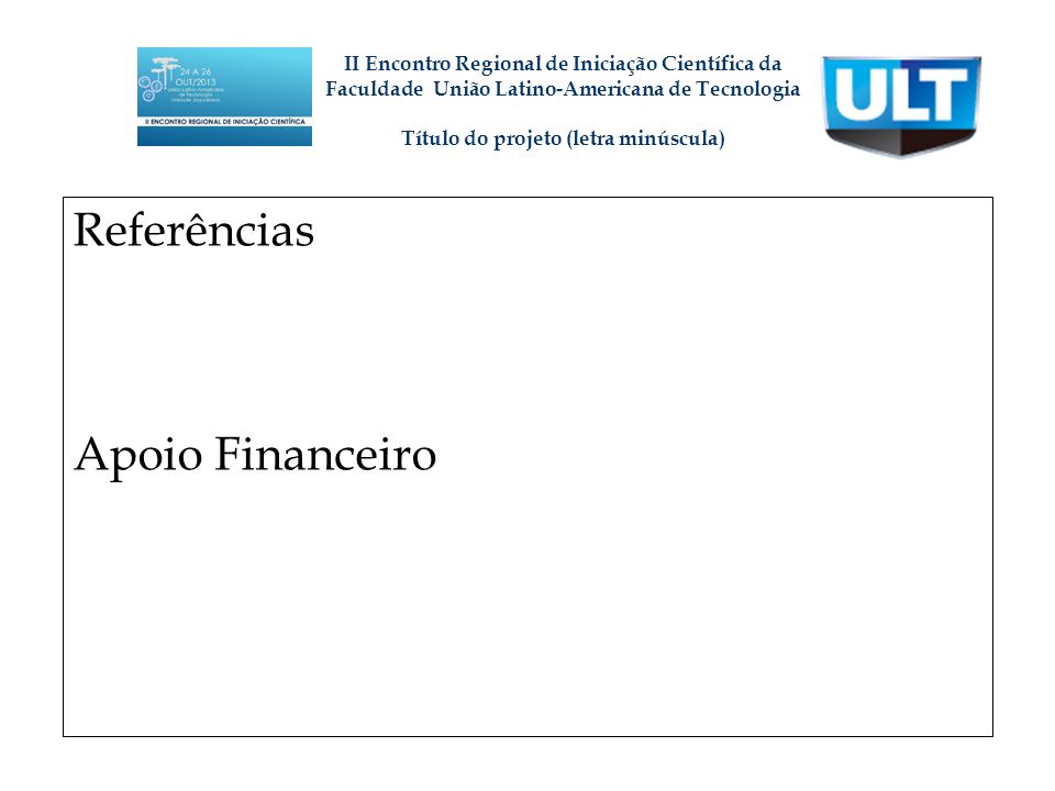Referências Apoio Financeiro II Encontro Regional de Iniciação Científica da Faculdade União Latino-Americana de Tecnologia Título do projeto (letra minúscula)