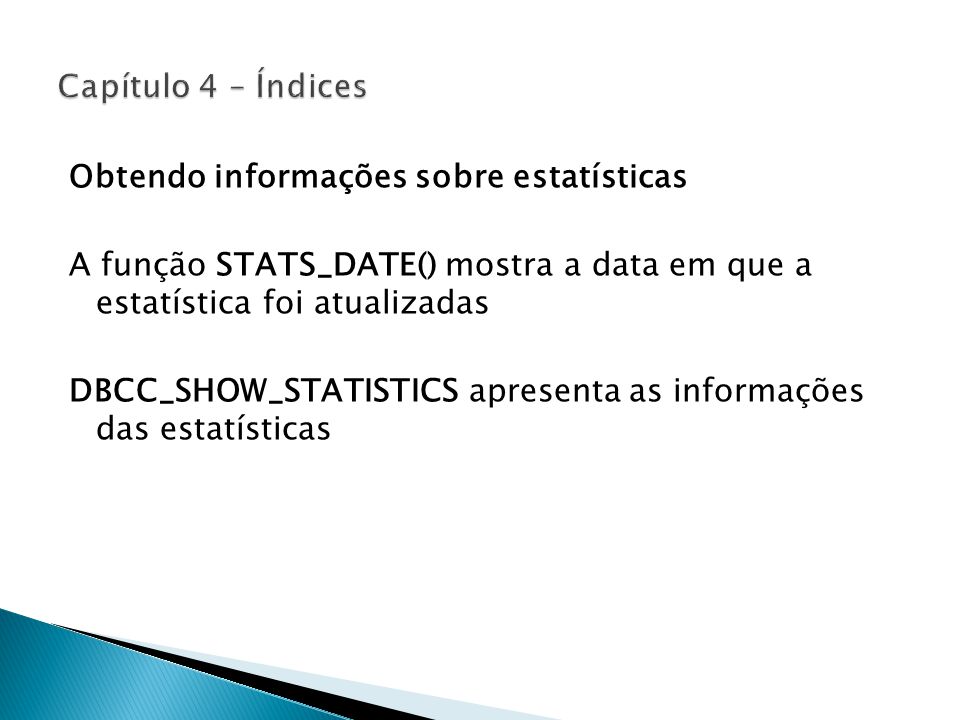 Obtendo informações sobre estatísticas A função STATS_DATE() mostra a data em que a estatística foi atualizadas DBCC_SHOW_STATISTICS apresenta as informações das estatísticas