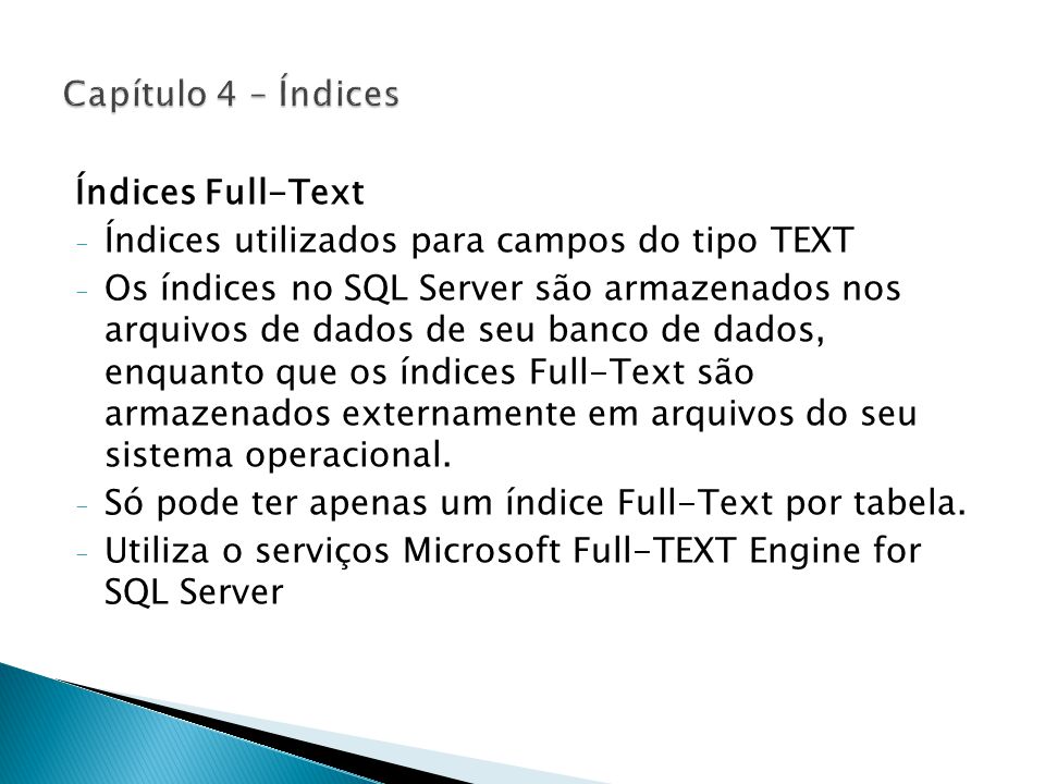Índices Full-Text - Índices utilizados para campos do tipo TEXT - Os índices no SQL Server são armazenados nos arquivos de dados de seu banco de dados, enquanto que os índices Full-Text são armazenados externamente em arquivos do seu sistema operacional.