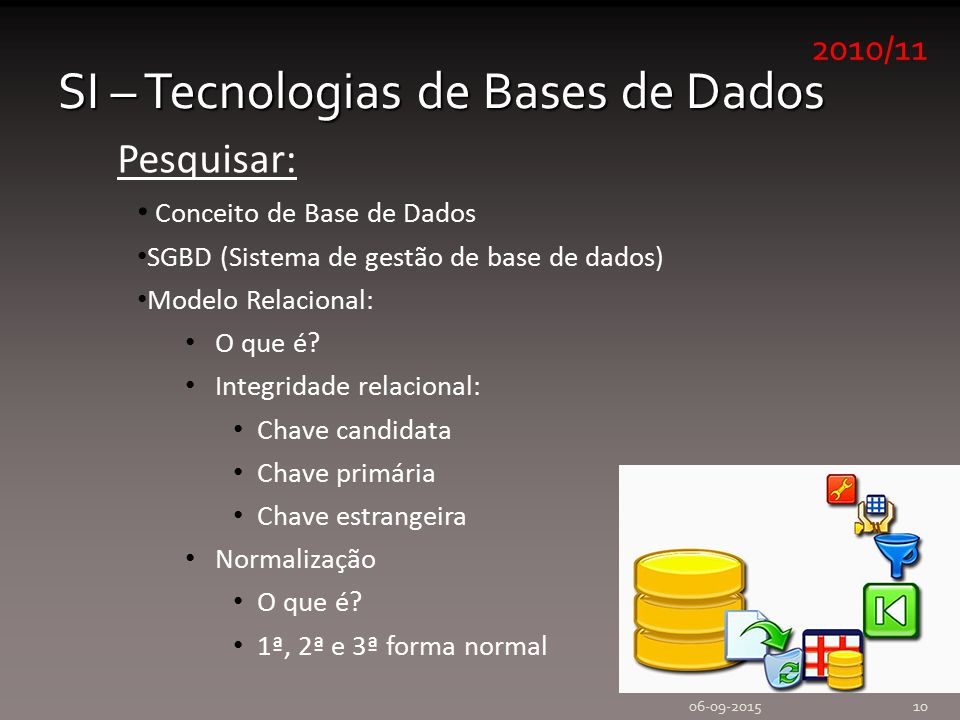 2010/11 SI – Tecnologias de Bases de Dados Pesquisar: Conceito de Base de Dados SGBD (Sistema de gestão de base de dados) Modelo Relacional: O que é.