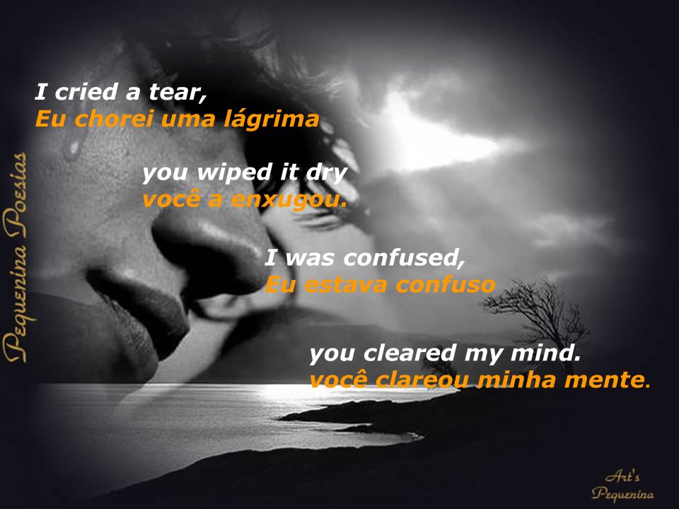 I cried a tear, you wiped it dry Eu chorei uma lágrima, você a enxugou I  was confused, you cleared my mind Me sentia confuso, você clareou minha  mente. - ppt carregar