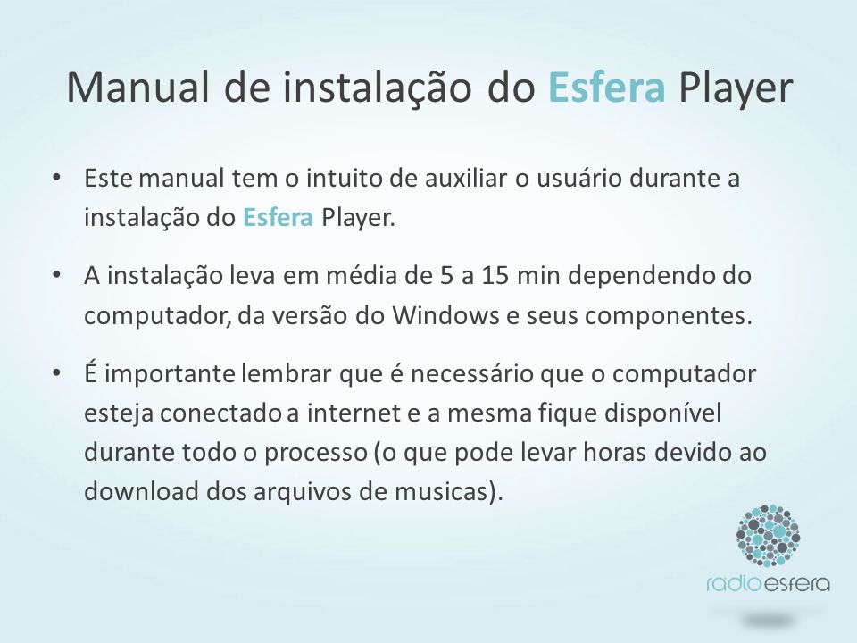 Manual de instalação do Esfera Player Este manual tem o intuito de auxiliar o usuário durante a instalação do Esfera Player.