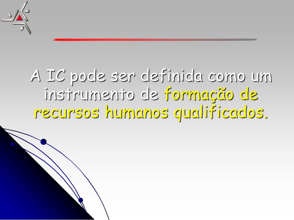 A IC pode ser definida como um instrumento de formação de recursos humanos qualificados.