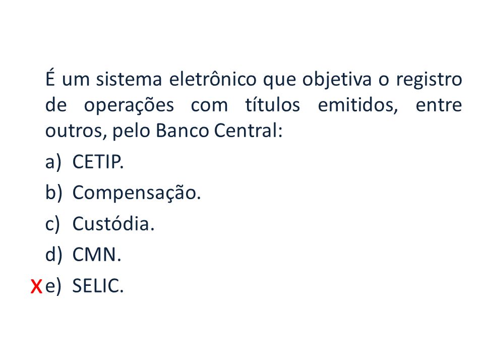 x É um sistema eletrônico que objetiva o registro de operações com títulos emitidos, entre outros, pelo Banco Central: a)CETIP.