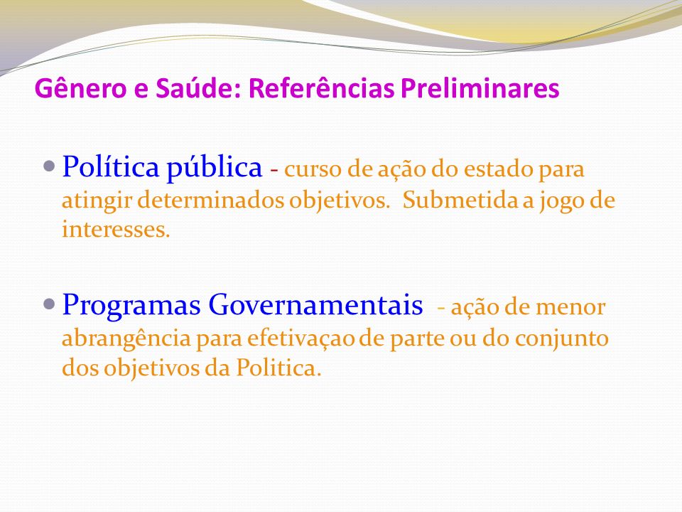 Gênero e Saúde: Referências Preliminares Política pública - curso de ação do estado para atingir determinados objetivos.