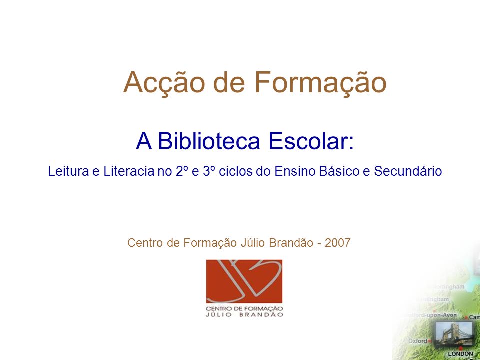 Acção de Formação A Biblioteca Escolar: Leitura e Literacia no 2º e 3º ciclos do Ensino Básico e Secundário Centro de Formação Júlio Brandão