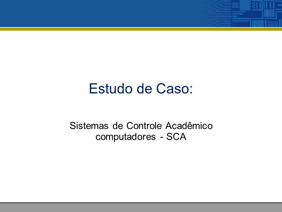 Estudo de Caso: Sistemas de Controle Acadêmico computadores - SCA
