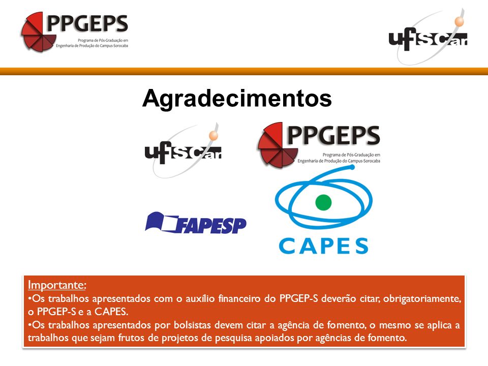Agradecimentos Importante: Os trabalhos apresentados com o auxílio financeiro do PPGEP-S deverão citar, obrigatoriamente, o PPGEP-S e a CAPES.