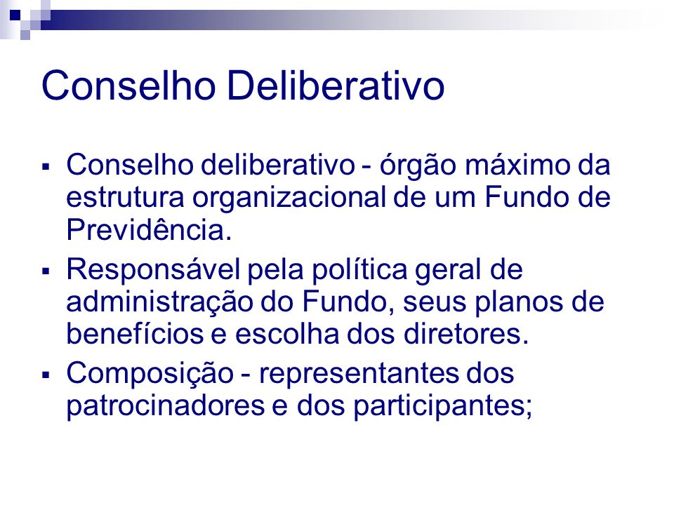 Conselho Deliberativo Conselho deliberativo - órgão máximo da estrutura organizacional de um Fundo de Previdência.