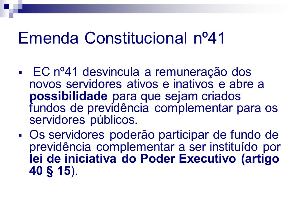 Emenda Constitucional nº41 EC nº41 desvincula a remuneração dos novos servidores ativos e inativos e abre a possibilidade para que sejam criados fundos de previdência complementar para os servidores públicos.