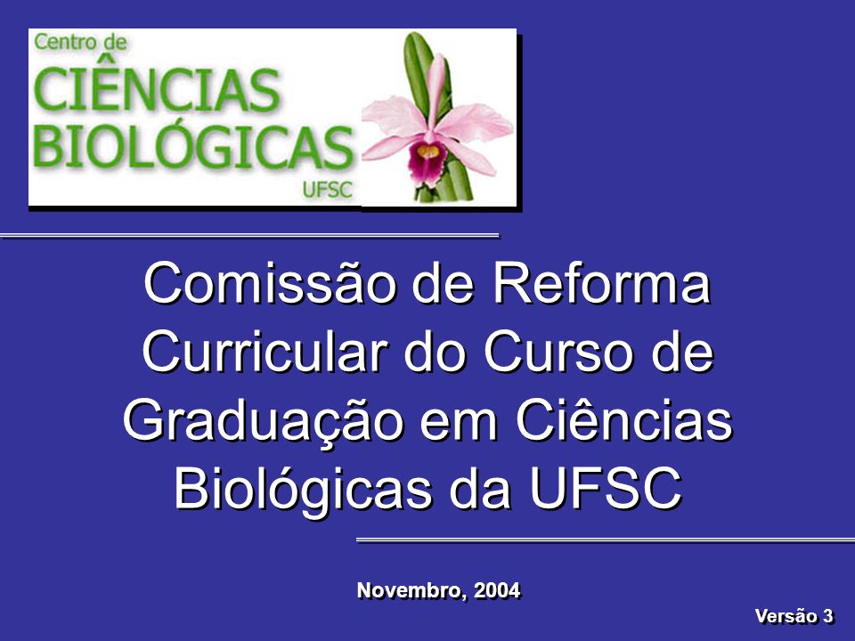 Comissão de Reforma Curricular do Curso de Graduação em Ciências Biológicas da UFSC Novembro, 2004 Versão 3