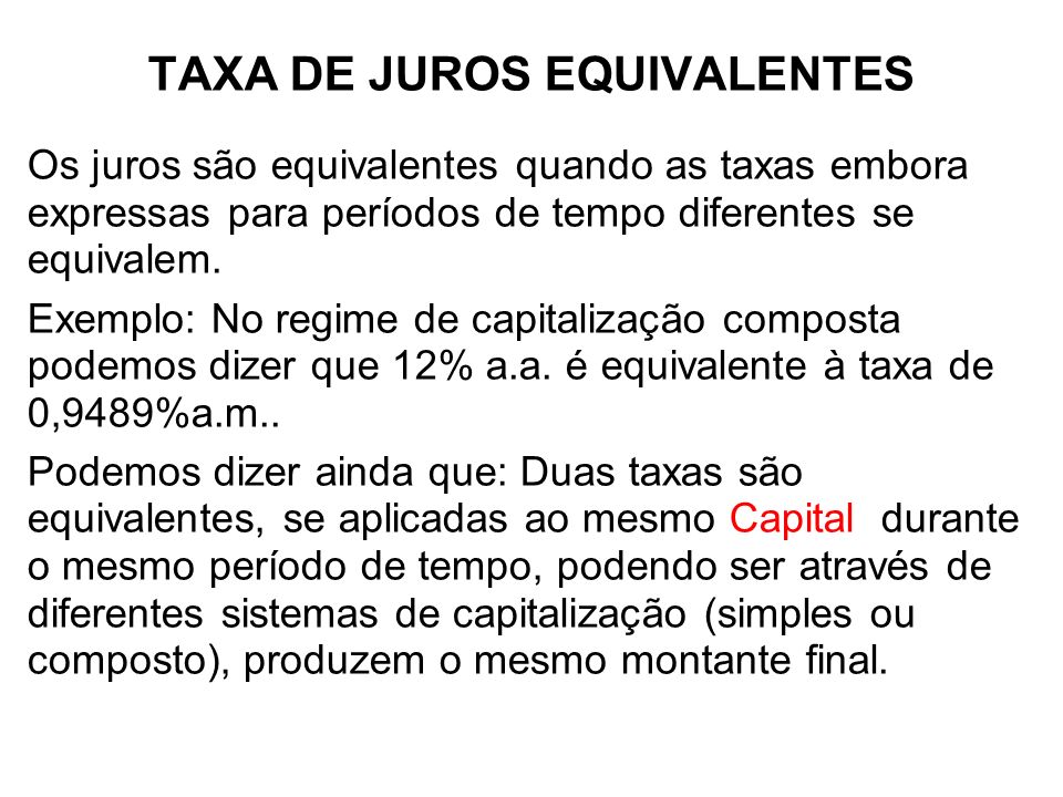 TAXA DE JUROS EQUIVALENTES Os juros são equivalentes quando as taxas embora expressas para períodos de tempo diferentes se equivalem.