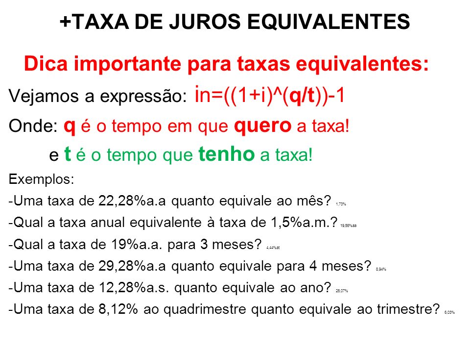 +TAXA DE JUROS EQUIVALENTES Dica importante para taxas equivalentes: Vejamos a expressão: i n=((1+i)^(q/t))-1 Onde: q é o tempo em que quero a taxa.