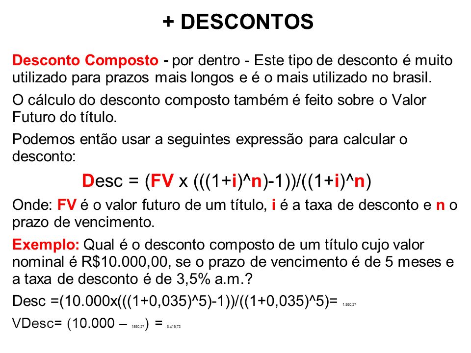 + DESCONTOS Desconto Composto - por dentro - Este tipo de desconto é muito utilizado para prazos mais longos e é o mais utilizado no brasil.
