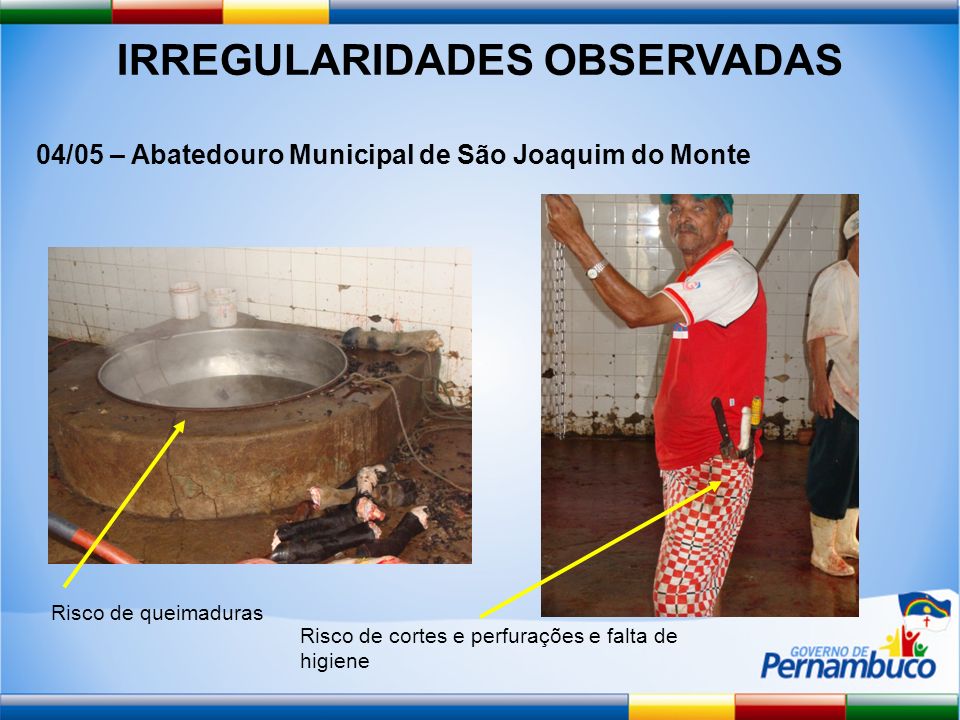 IRREGULARIDADES OBSERVADAS 04/05 – Abatedouro Municipal de São Joaquim do Monte Risco de queimaduras Risco de cortes e perfurações e falta de higiene