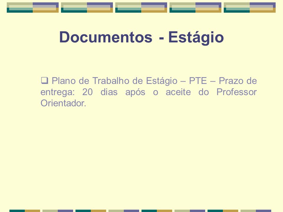 Documentos - Estágio Plano de Trabalho de Estágio – PTE – Prazo de entrega: 20 dias após o aceite do Professor Orientador.