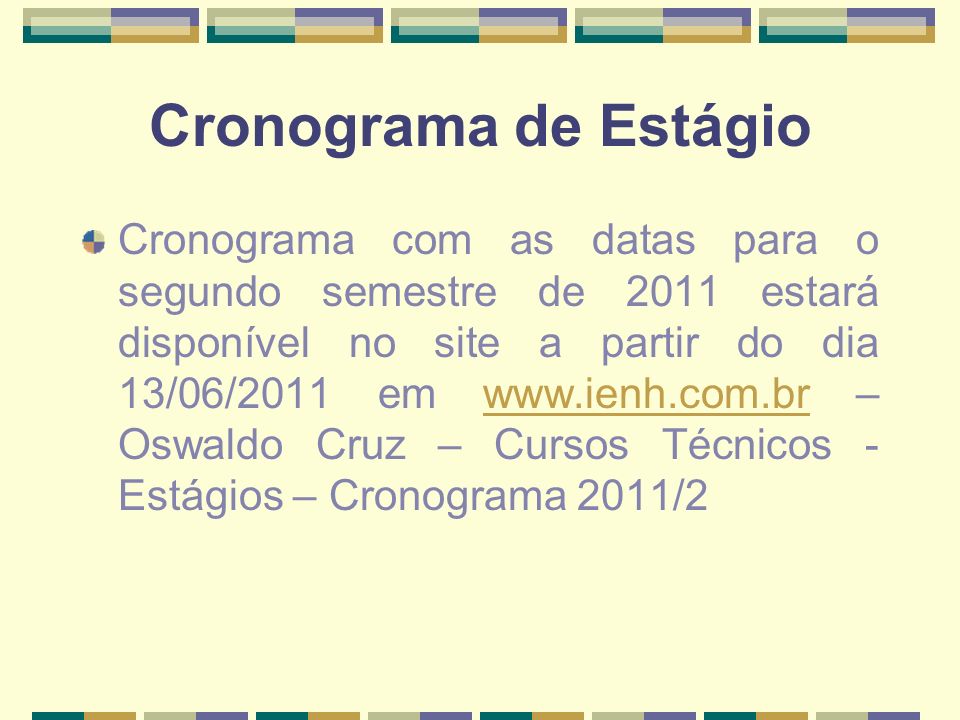 Cronograma de Estágio Cronograma com as datas para o segundo semestre de 2011 estará disponível no site a partir do dia 13/06/2011 em   – Oswaldo Cruz – Cursos Técnicos - Estágios – Cronograma 2011/2www.ienh.com.br