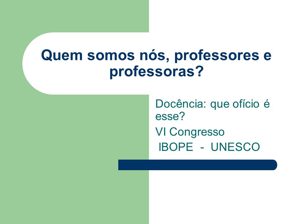 Quem somos nós, professores e professoras Docência: que ofício é esse VI Congresso IBOPE - UNESCO