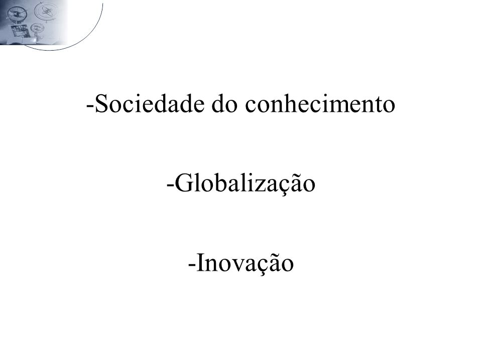 -Sociedade do conhecimento -Globalização -Inovação