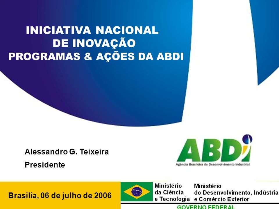 PLANO DE DESENVOLVIMENTO INDUSTRIAL, TECNOLÓGICO E DE COMÉRCIO EXTERIOR HORIZONTE 2008 Brasilia, 06 de julho de 2006 INICIATIVA NACIONAL DE INOVAÇÃO PROGRAMAS & AÇÕES DA ABDI Alessandro G.