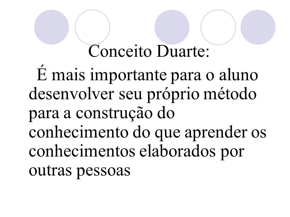 Conceito Duarte: É mais importante para o aluno desenvolver seu próprio método para a construção do conhecimento do que aprender os conhecimentos elaborados por outras pessoas