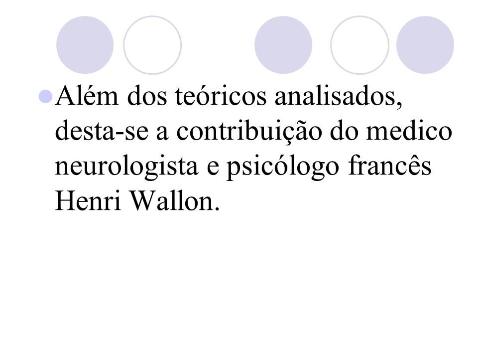 Além dos teóricos analisados, desta-se a contribuição do medico neurologista e psicólogo francês Henri Wallon.
