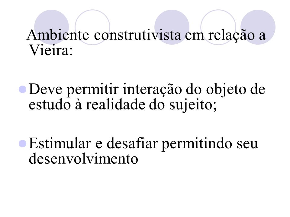 Ambiente construtivista em relação a Vieira: Deve permitir interação do objeto de estudo à realidade do sujeito; Estimular e desafiar permitindo seu desenvolvimento