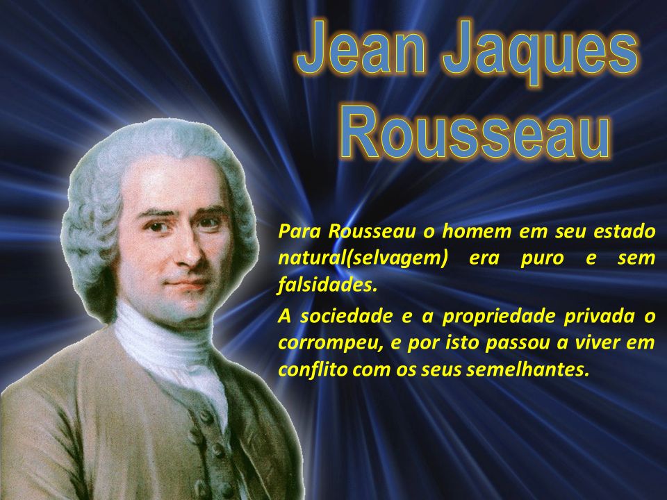 Para Rousseau o homem em seu estado natural(selvagem) era puro e sem falsidades.