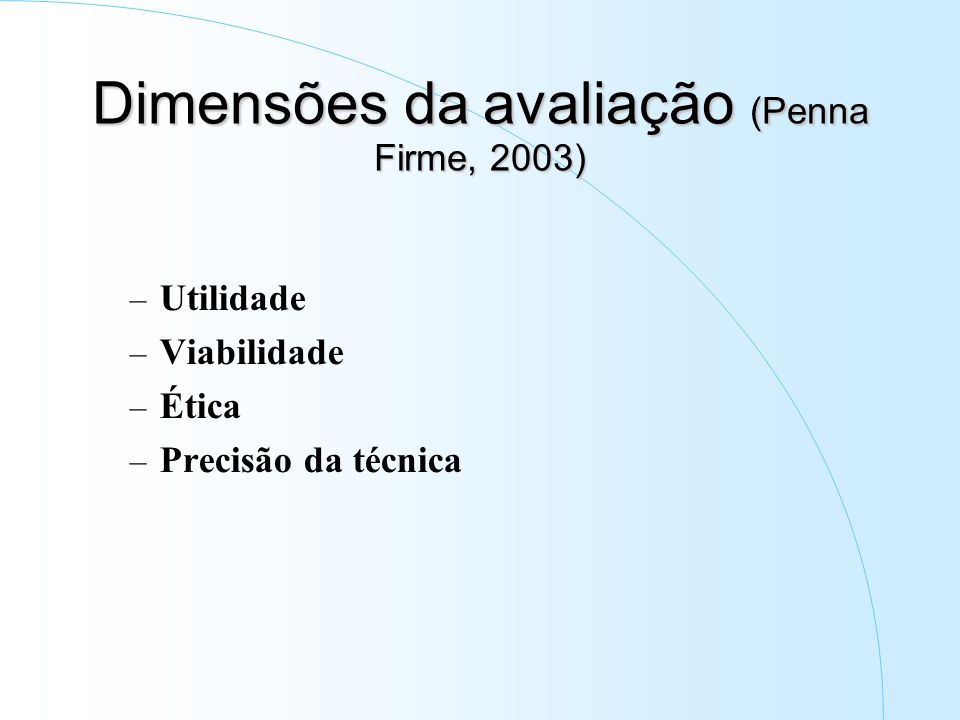 Dimensões da avaliação (Penna Firme, 2003) – Utilidade – Viabilidade – Ética – Precisão da técnica