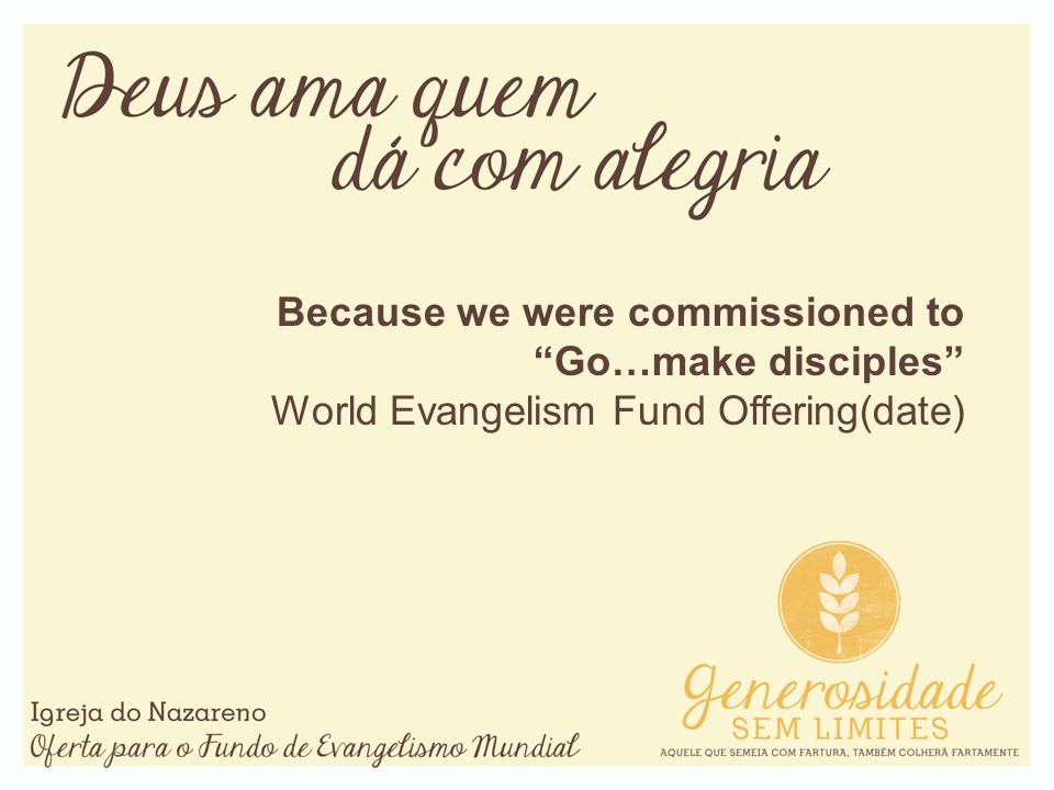 Because we were commissioned toGo…make disciples World Evangelism Fund Offering(date)