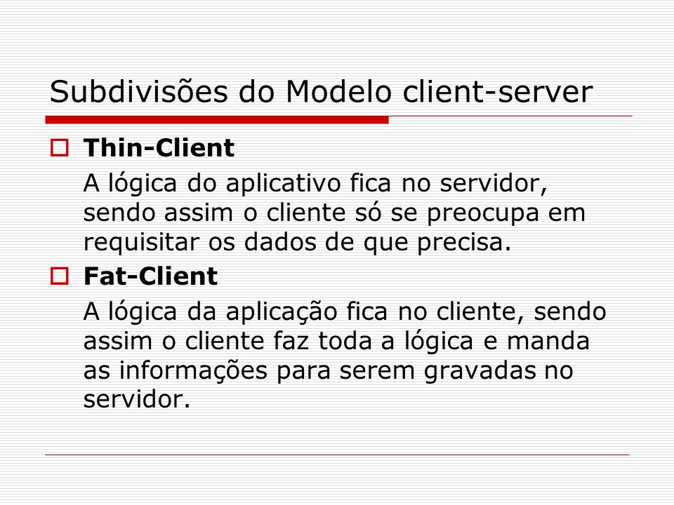 Subdivisões do Modelo client-server Thin-Client A lógica do aplicativo fica no servidor, sendo assim o cliente só se preocupa em requisitar os dados de que precisa.