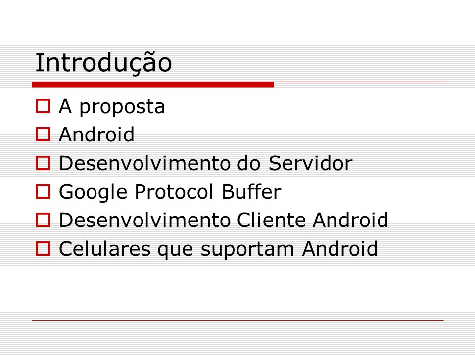 Introdução A proposta Android Desenvolvimento do Servidor Google Protocol Buffer Desenvolvimento Cliente Android Celulares que suportam Android