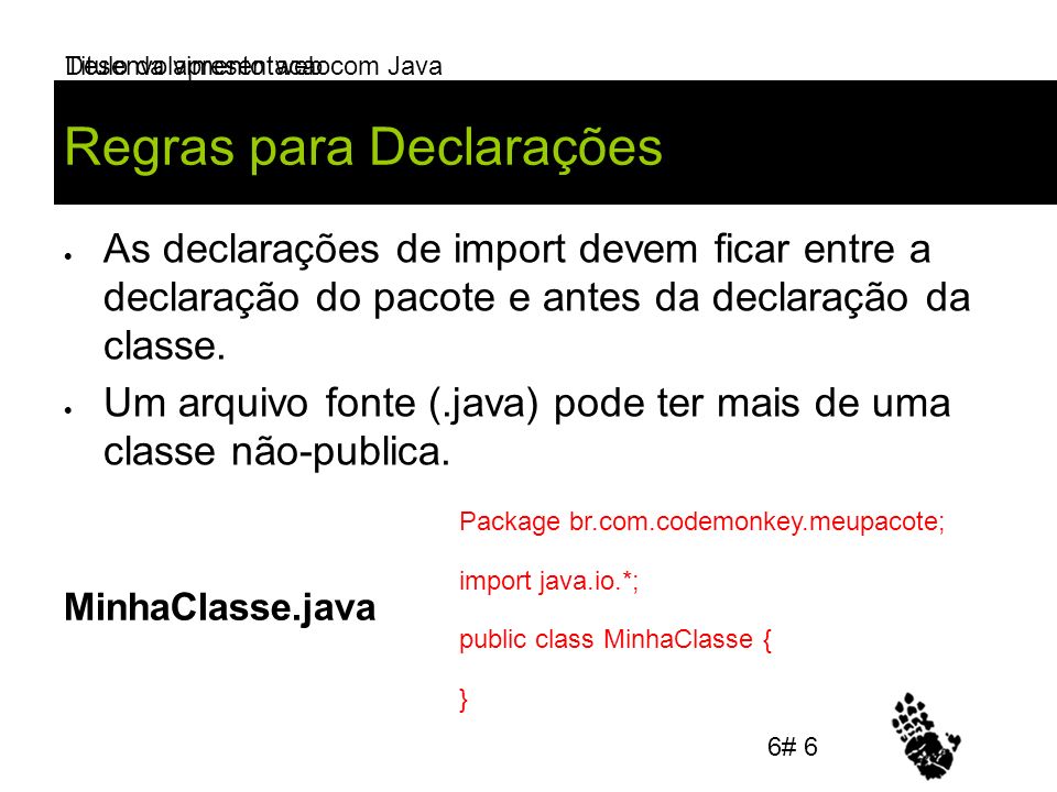 Desenvolvimento web com Java Regras para Declarações As declarações de import devem ficar entre a declaração do pacote e antes da declaração da classe.