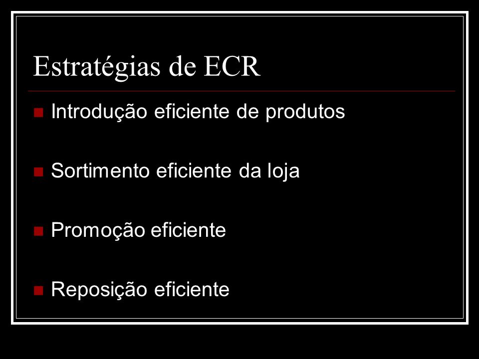 Estratégias de ECR Introdução eficiente de produtos Sortimento eficiente da loja Promoção eficiente Reposição eficiente