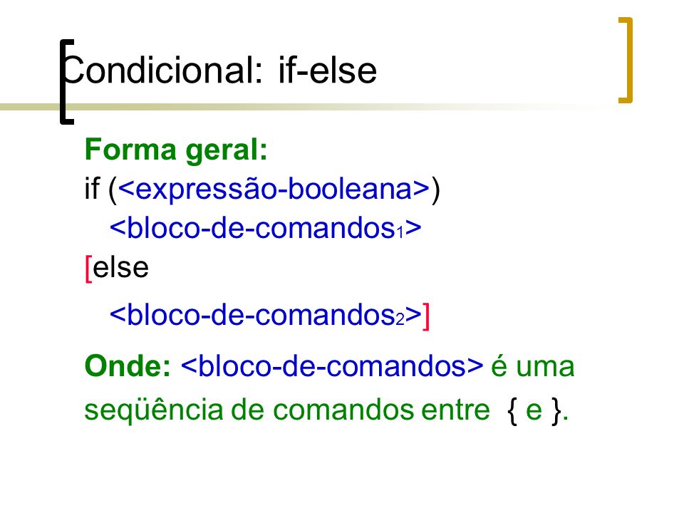 Condicional: if-else Forma geral: if ( ) [else ] Onde: é uma seqüência de comandos entre { e }.