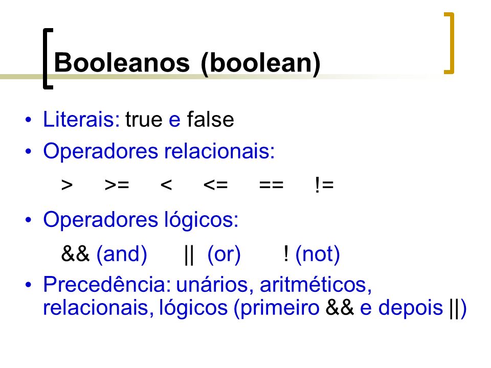Booleanos (boolean) Literais: true e false Operadores relacionais: > >= < <= == != Operadores lógicos: && (and) || (or) .