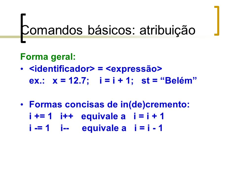 Comandos básicos: atribuição Forma geral: = ex.: x = 12.7; i = i + 1; st = Belém Formas concisas de in(de)cremento: i += 1 i++ equivale a i = i + 1 i -= 1 i-- equivale a i = i - 1