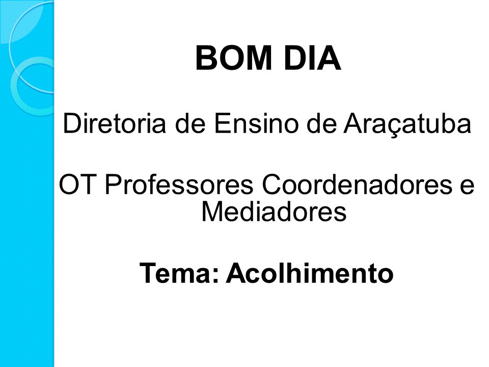 BOM DIA Diretoria de Ensino de Araçatuba OT Professores Coordenadores e Mediadores Tema: Acolhimento