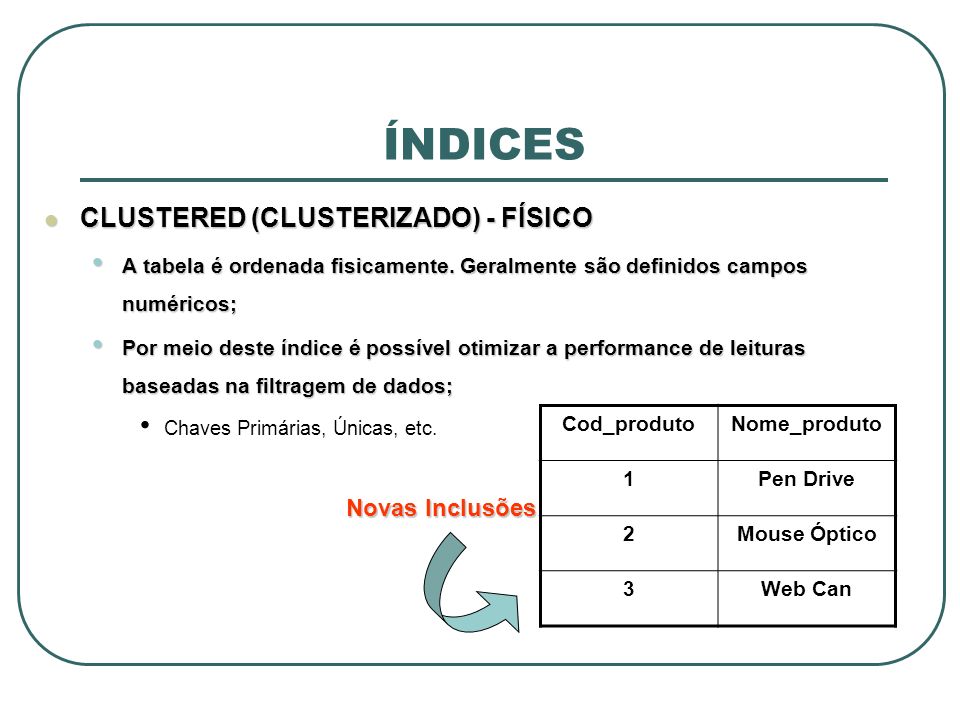 ÍNDICES CLUSTERED (CLUSTERIZADO) - FÍSICO CLUSTERED (CLUSTERIZADO) - FÍSICO A tabela é ordenada fisicamente.
