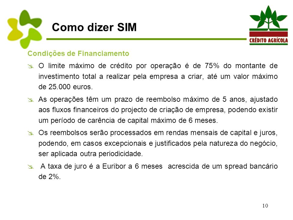 10 Como dizer SIM Condições de Financiamento  O limite máximo de crédito por operação é de 75% do montante de investimento total a realizar pela empresa a criar, até um valor máximo de euros.