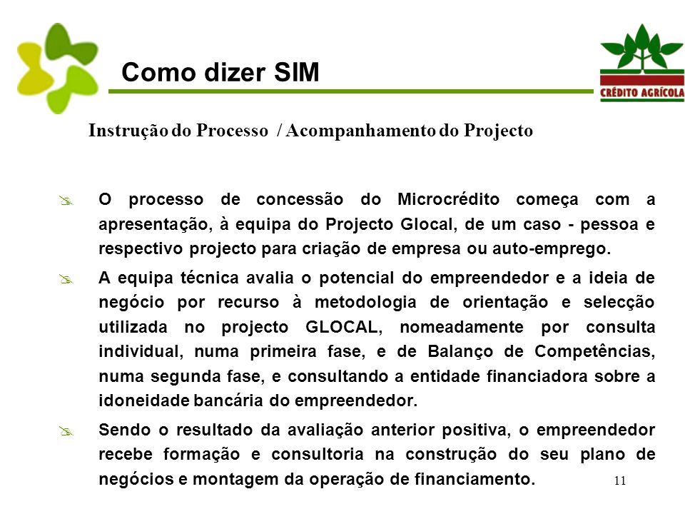 11 Como dizer SIM  O processo de concessão do Microcrédito começa com a apresentação, à equipa do Projecto Glocal, de um caso - pessoa e respectivo projecto para criação de empresa ou auto-emprego.