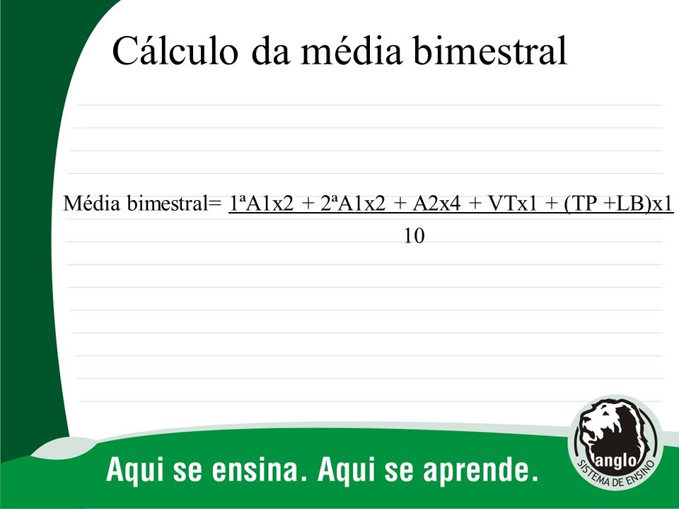 Cálculo da média bimestral Média bimestral= 1ªA1x2 + 2ªA1x2 + A2x4 + VTx1 + (TP +LB)x1 10
