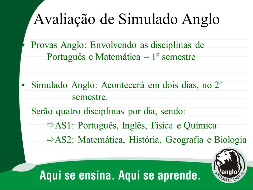 Avaliação de Simulado Anglo Provas Anglo: Envolvendo as disciplinas de Português e Matemática – 1º semestre Simulado Anglo: Acontecerá em dois dias, no 2º semestre.