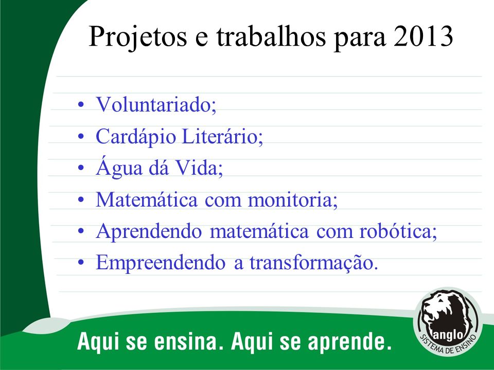 Projetos e trabalhos para 2013 Voluntariado; Cardápio Literário; Água dá Vida; Matemática com monitoria; Aprendendo matemática com robótica; Empreendendo a transformação.