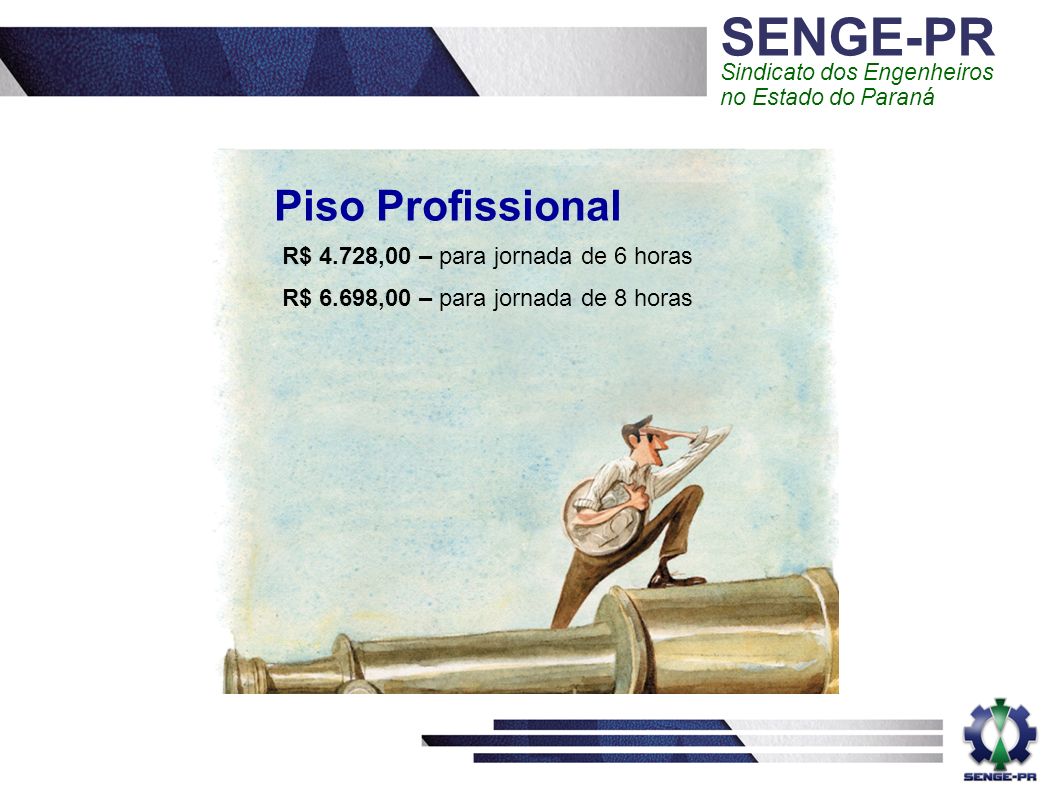 SENGE-PR Sindicato dos Engenheiros no Estado do Paraná Piso Profissional R$ 4.728,00 – para jornada de 6 horas R$ 6.698,00 – para jornada de 8 horas