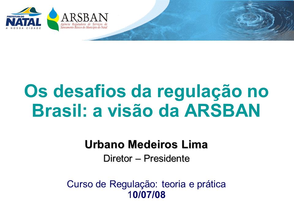 Os desafios da regulação no Brasil: a visão da ARSBAN Urbano Medeiros Lima Diretor – Presidente Curso de Regulação: teoria e prática 10/07/08