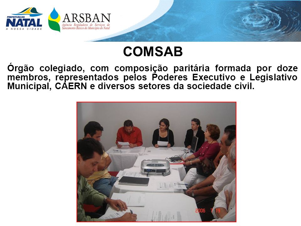 COMSAB Órgão colegiado, com composição paritária formada por doze membros, representados pelos Poderes Executivo e Legislativo Municipal, CAERN e diversos setores da sociedade civil.