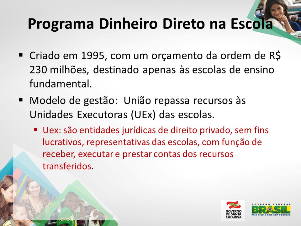 Programa Dinheiro Direto na Escola  Criado em 1995, com um orçamento da ordem de R$ 230 milhões, destinado apenas às escolas de ensino fundamental.