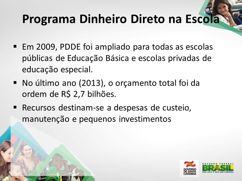 Programa Dinheiro Direto na Escola  Em 2009, PDDE foi ampliado para todas as escolas públicas de Educação Básica e escolas privadas de educação especial.