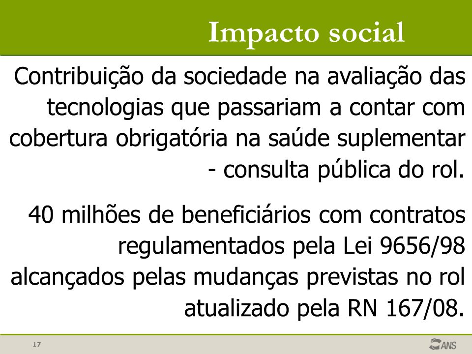 17 Impacto social Contribuição da sociedade na avaliação das tecnologias que passariam a contar com cobertura obrigatória na saúde suplementar - consulta pública do rol.